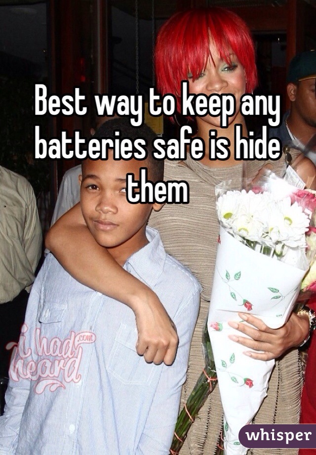 Best way to keep any batteries safe is hide them