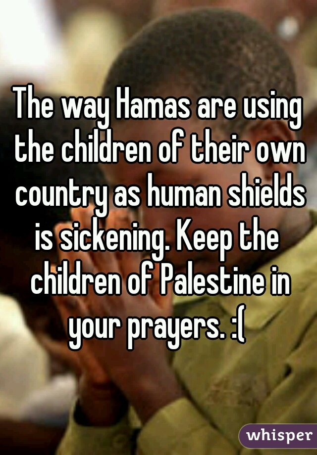 The way Hamas are using the children of their own country as human shields
is sickening. Keep the children of Palestine in
your prayers. :(