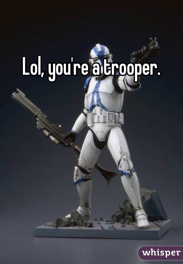 Lol, you're a trooper. 