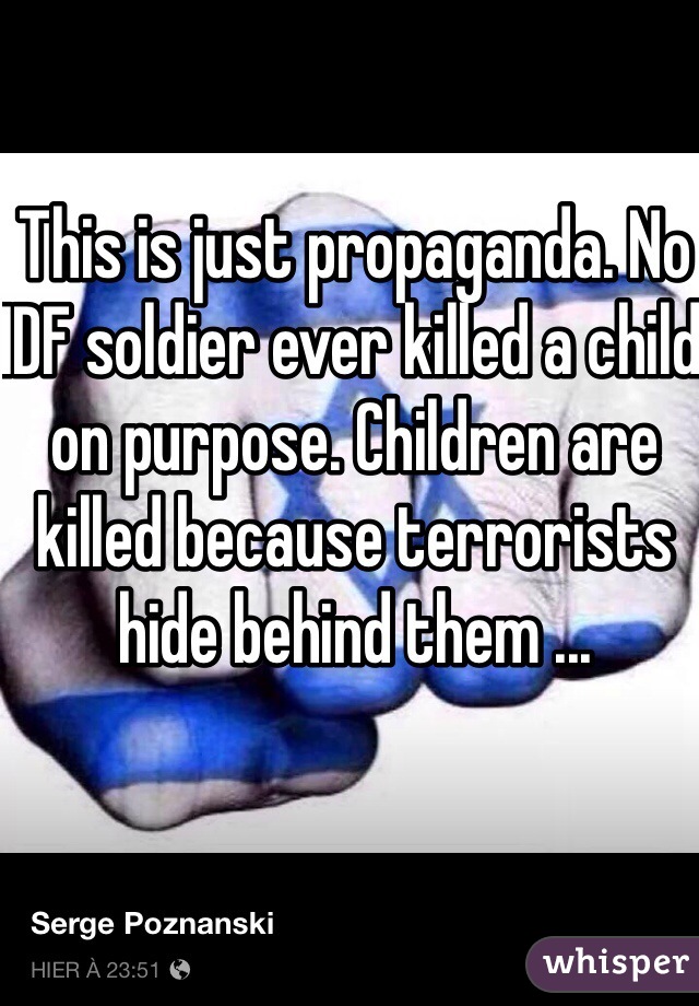 This is just propaganda. No IDF soldier ever killed a child on purpose. Children are killed because terrorists hide behind them ...