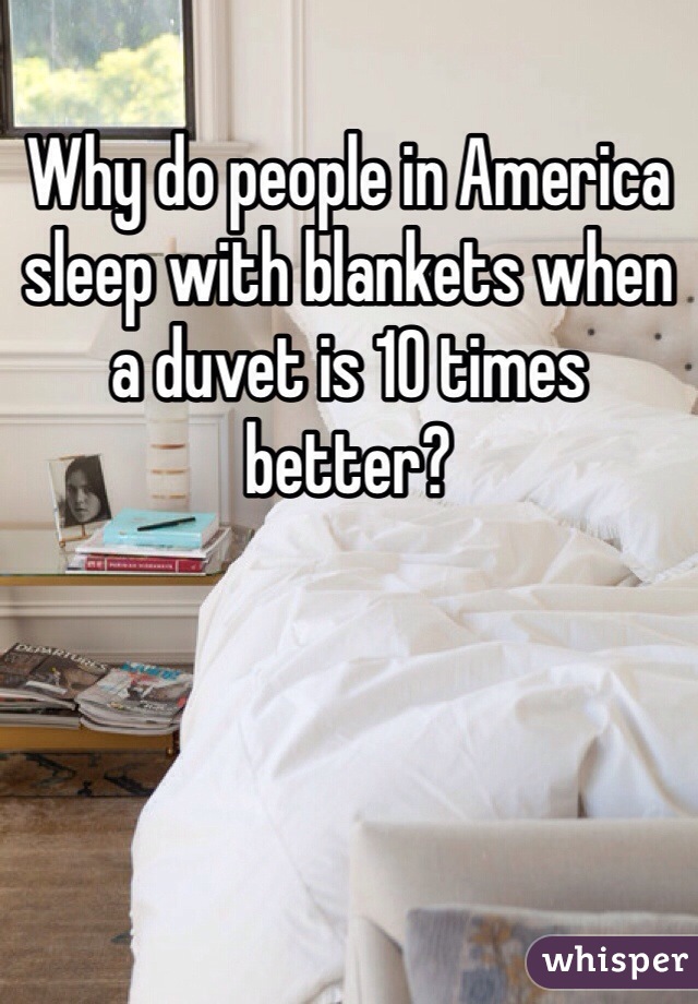 Why do people in America sleep with blankets when a duvet is 10 times better?