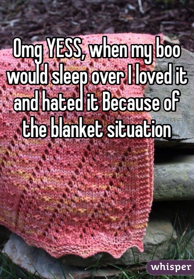 Omg YESS, when my boo would sleep over I loved it and hated it Because of the blanket situation