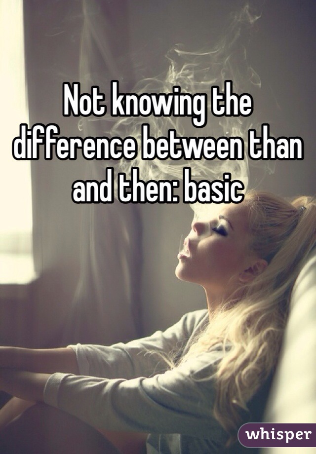 Not knowing the difference between than and then: basic