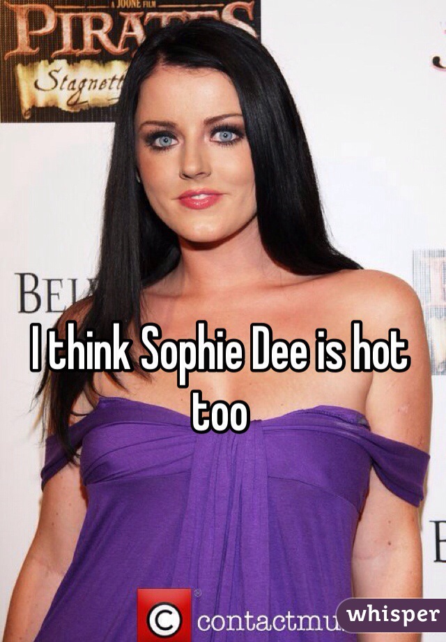 I Think Sophie Dee Is Hot Too 