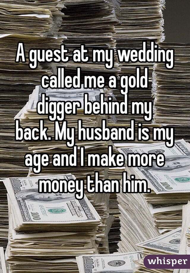 A guest at my wedding called me a gold 
digger behind my 
back. My husband is my age and I make more money than him.