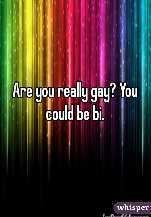 Are you really gay? You could be bi. 