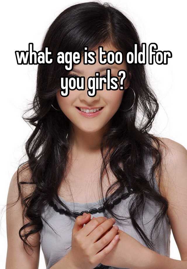 what-age-is-too-old-for-you-girls