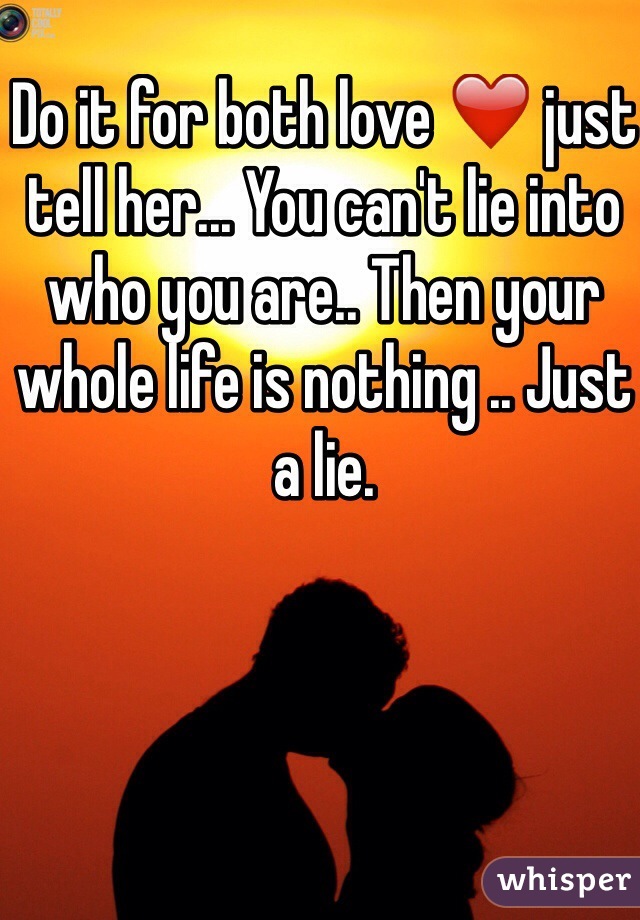 Do it for both love ❤️ just tell her... You can't lie into who you are.. Then your whole life is nothing .. Just a lie.
