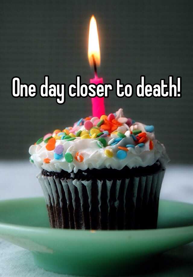 one-day-closer-to-death