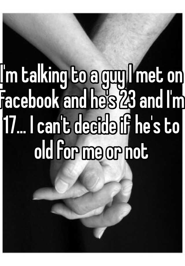 i-m-talking-to-a-guy-i-met-on-facebook-and-he-s-23-and-i-m-17-i-can