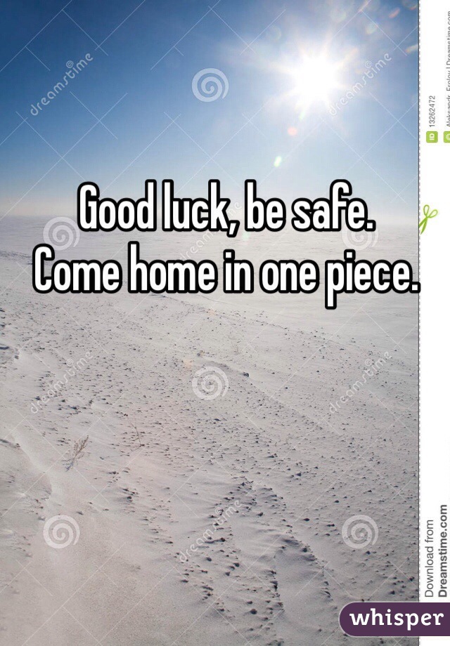 Good luck, be safe. 
Come home in one piece. 