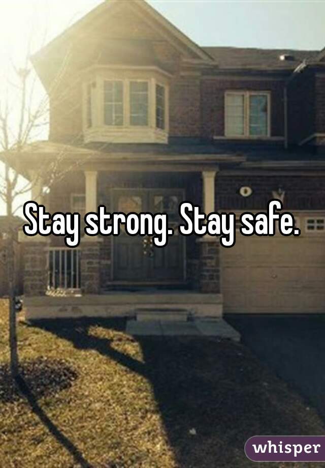 Stay strong. Stay safe.