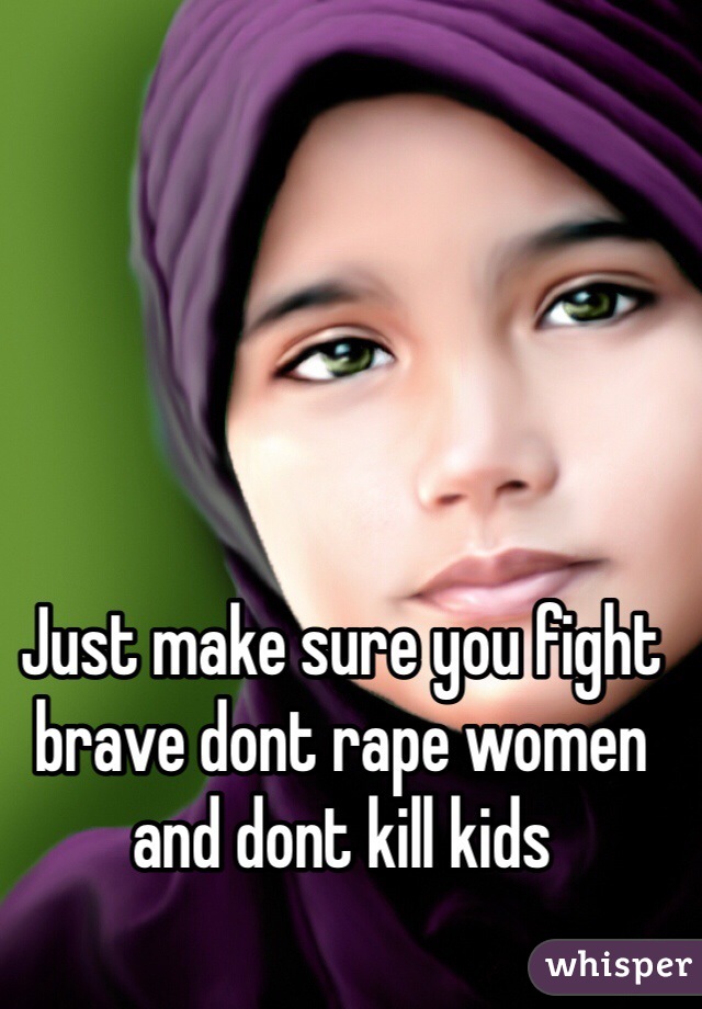 Just make sure you fight brave dont rape women and dont kill kids 