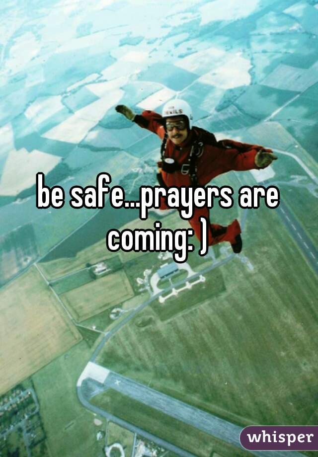 be safe...prayers are coming: ) 