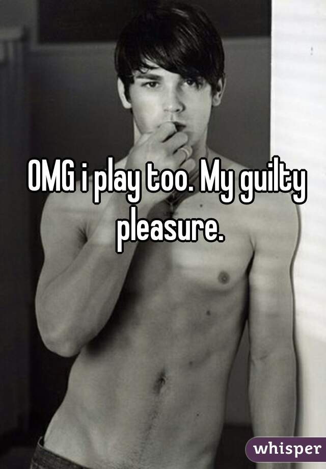 OMG i play too. My guilty pleasure.