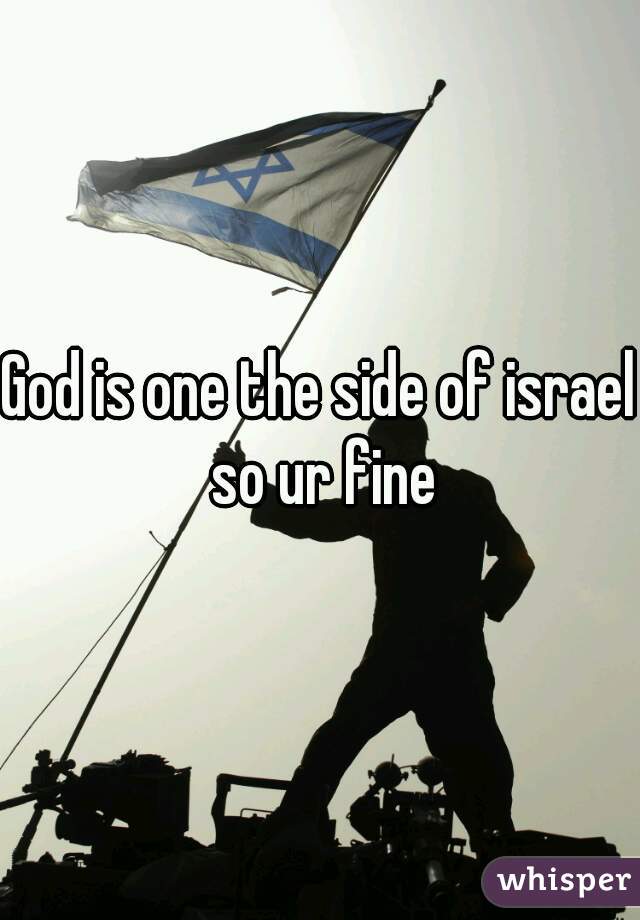 God is one the side of israel so ur fine