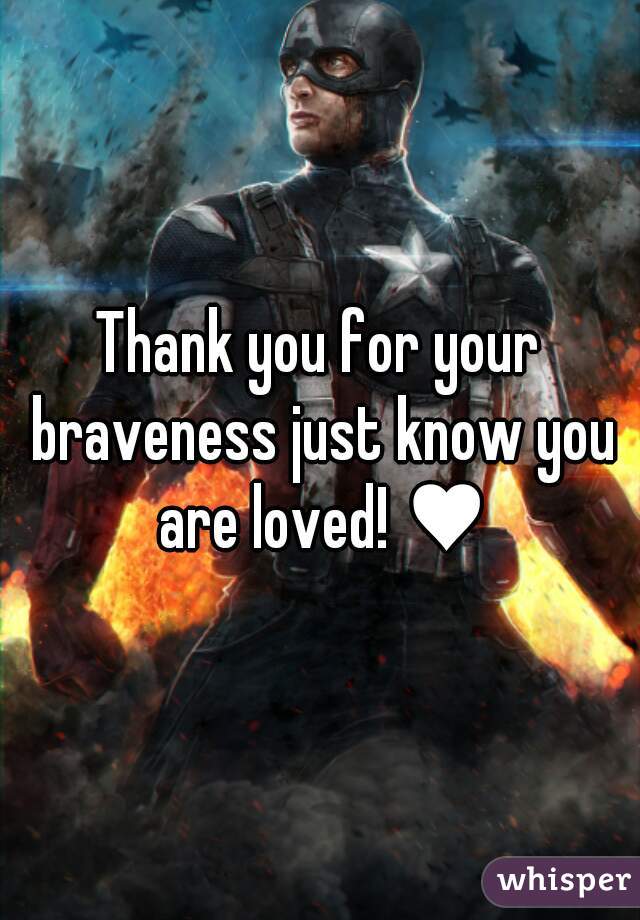 Thank you for your braveness just know you are loved! ♥