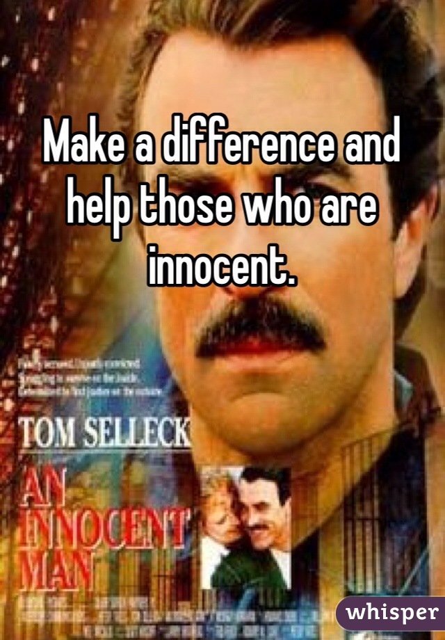 Make a difference and help those who are innocent.