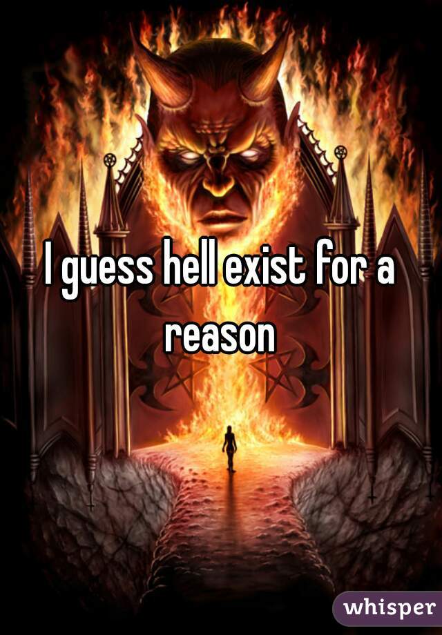 I guess hell exist for a reason 