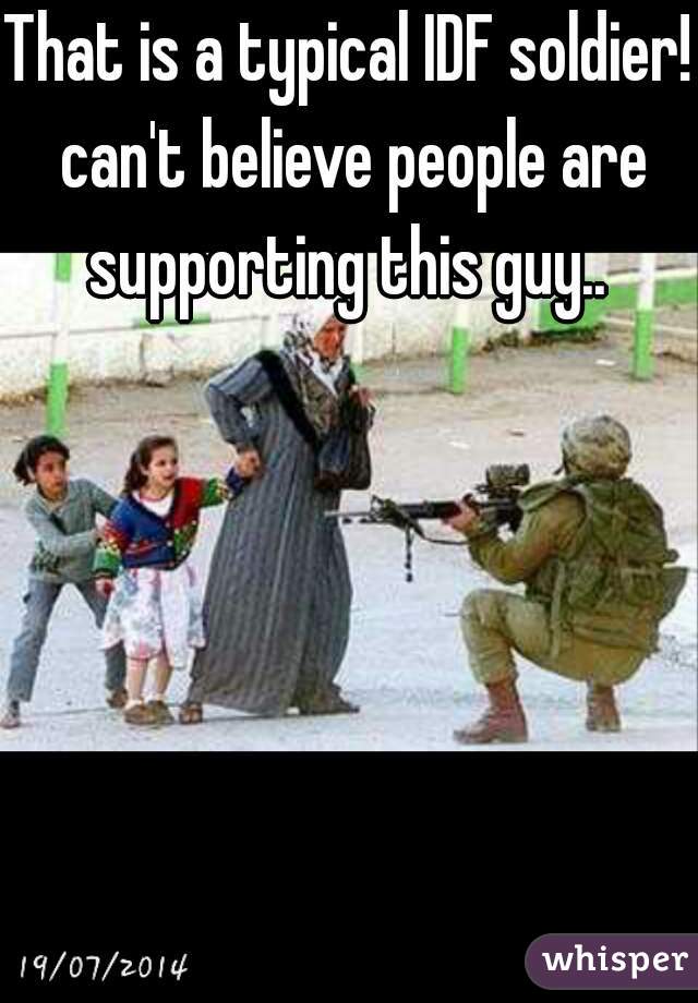 That is a typical IDF soldier! can't believe people are supporting this guy.. 