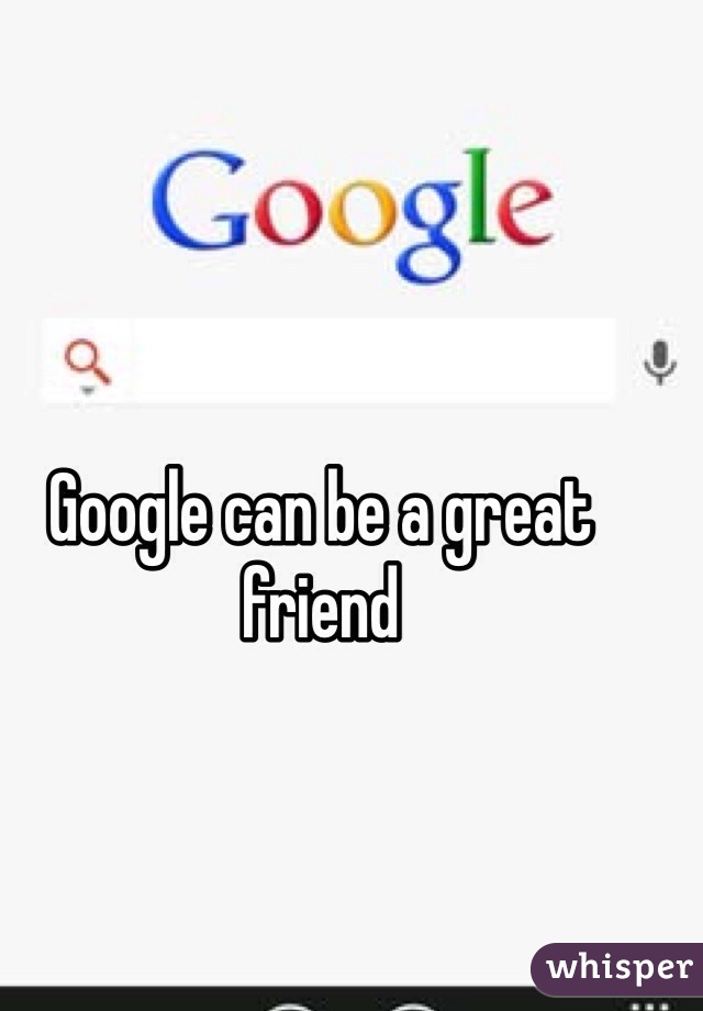 Google can be a great friend