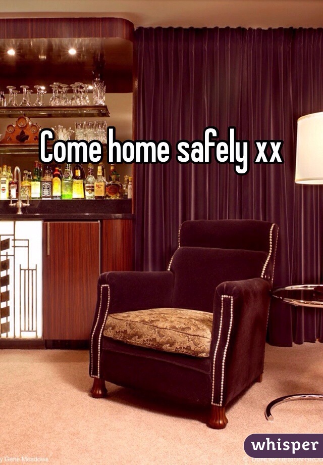 Come home safely xx