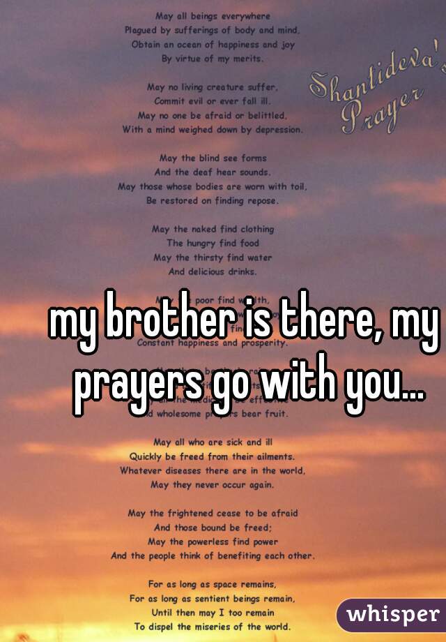 my brother is there, my prayers go with you...