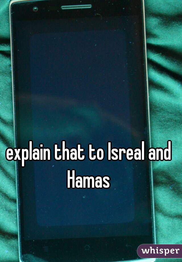 explain that to Isreal and Hamas 