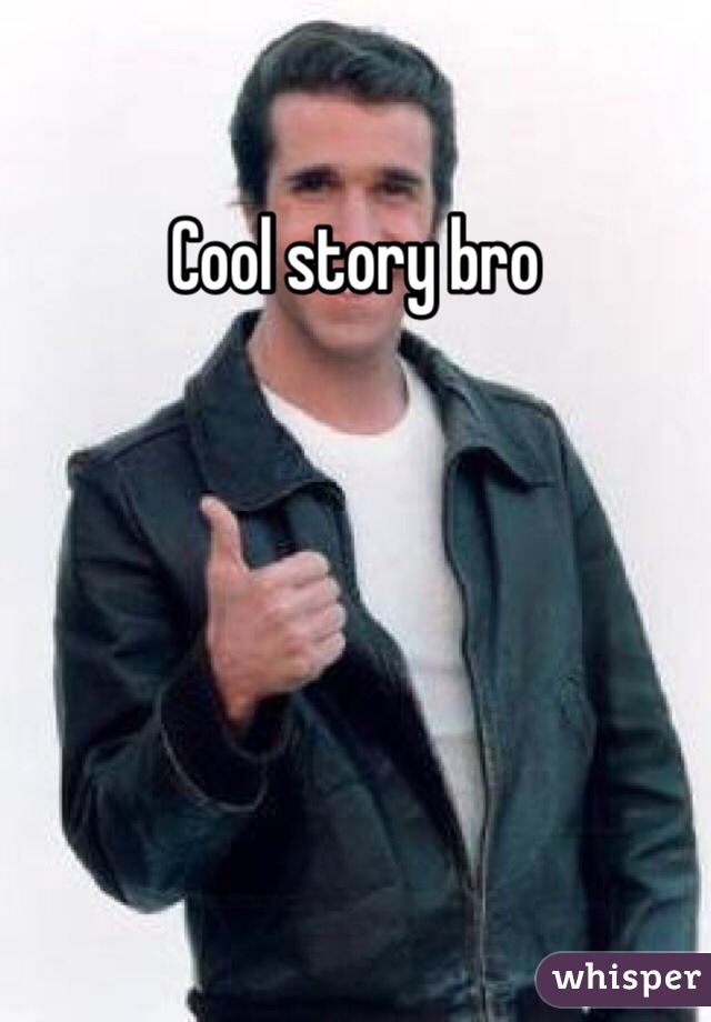 Cool story bro