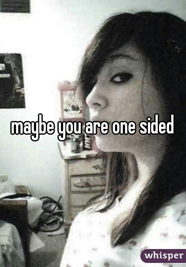 maybe you are one sided