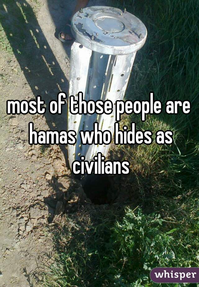 most of those people are hamas who hides as civilians