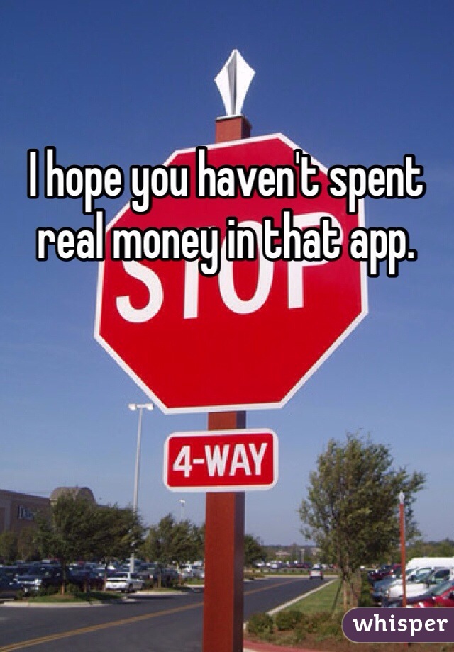 I hope you haven't spent real money in that app.