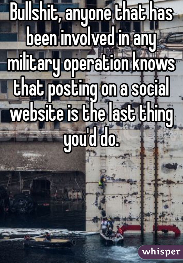 Bullshit, anyone that has been involved in any military operation knows that posting on a social website is the last thing you'd do. 