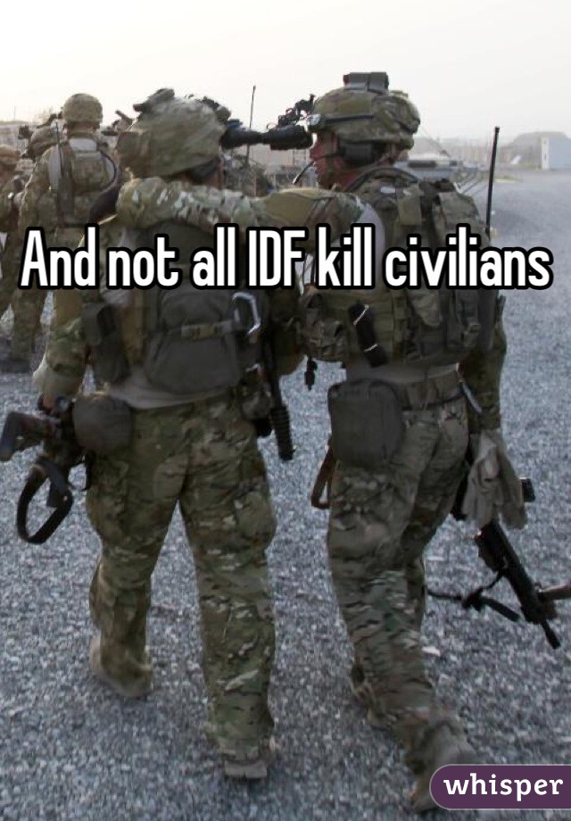 And not all IDF kill civilians 