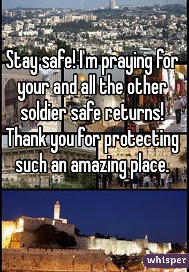 Stay safe! I'm praying for your and all the other soldier safe returns! Thank you for protecting such an amazing place.