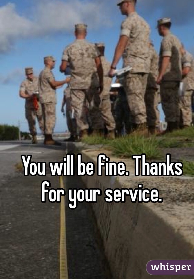 You will be fine. Thanks for your service. 
