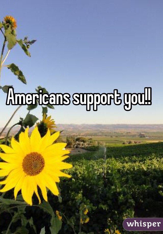 Americans support you!!