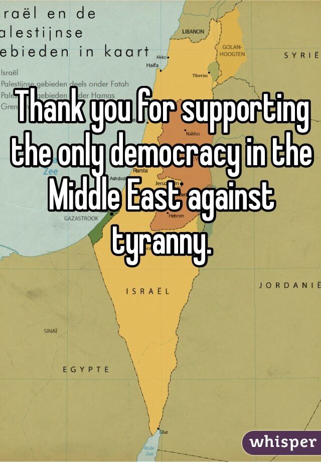 Thank you for supporting the only democracy in the Middle East against tyranny. 