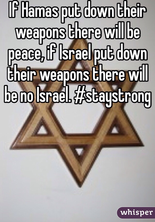 If Hamas put down their weapons there will be peace, if Israel put down their weapons there will be no Israel. #staystrong 