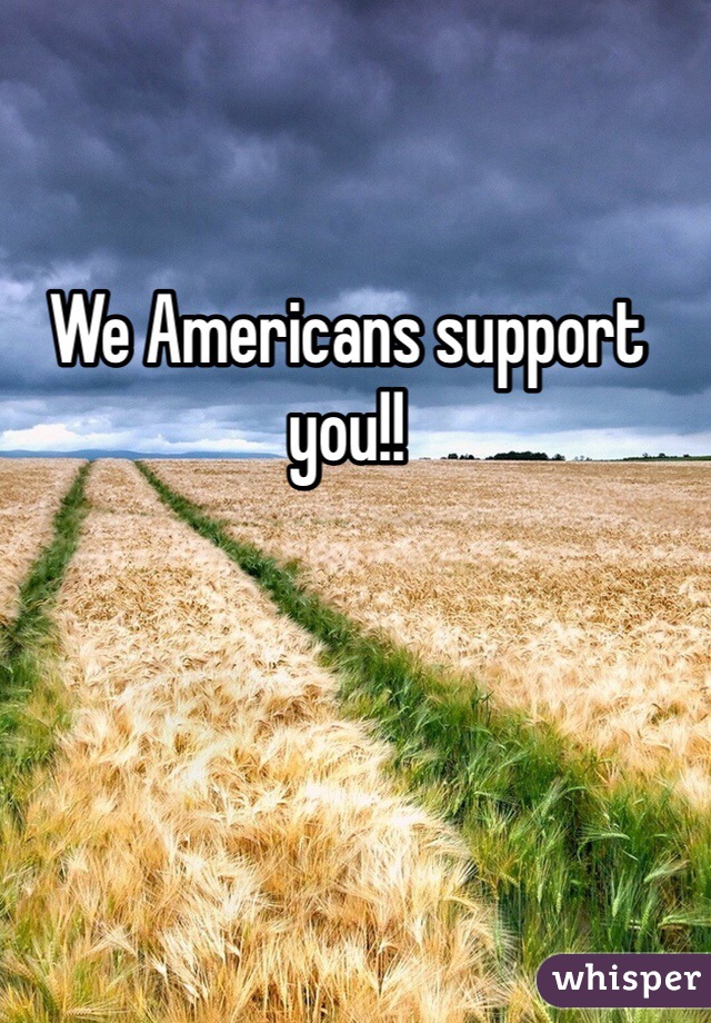 We Americans support you!!