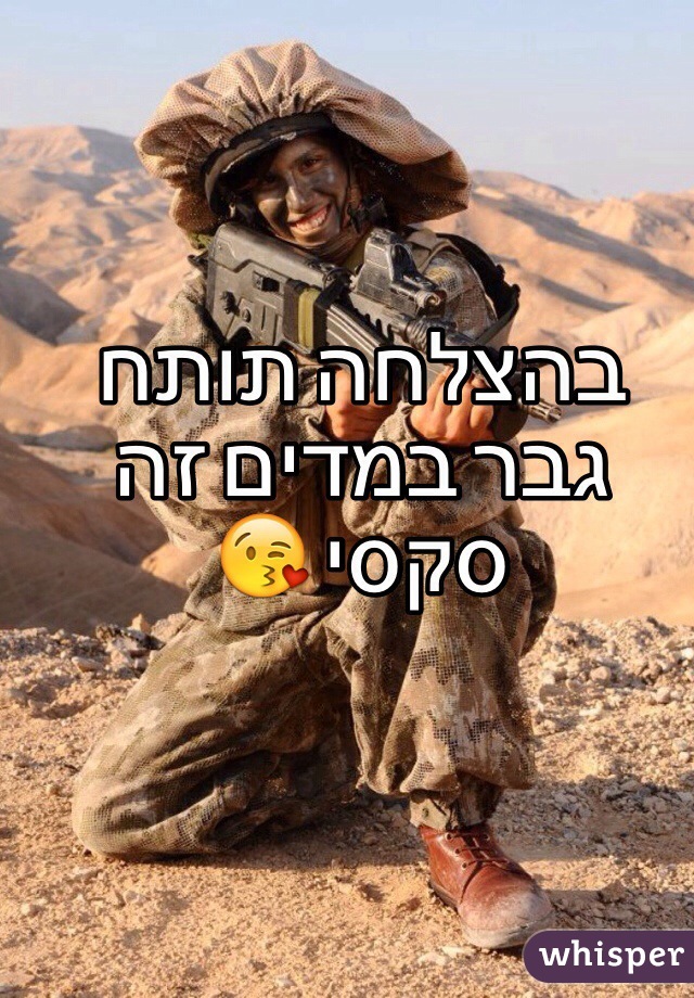 בהצלחה תותח 
גבר במדים זה סקסי 😘