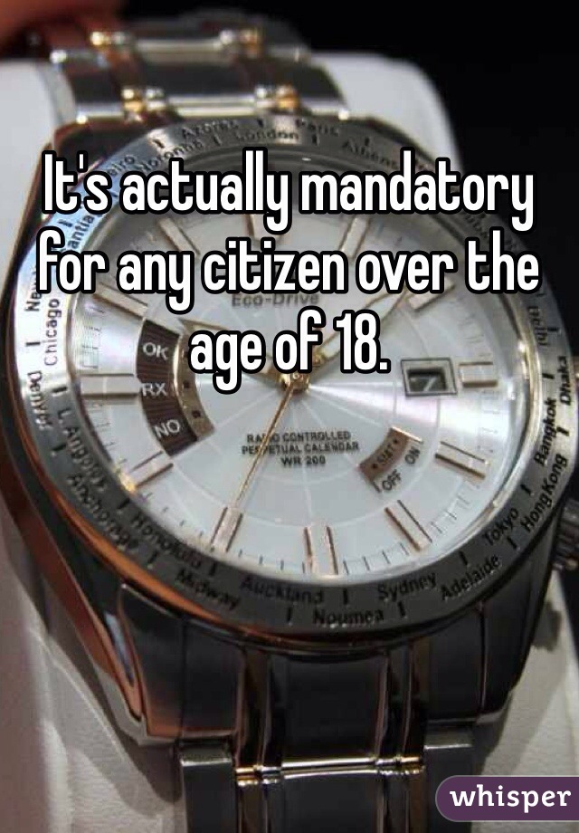 It's actually mandatory for any citizen over the age of 18.