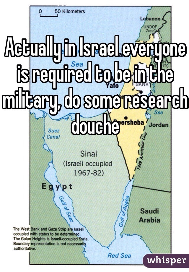 Actually in Israel everyone is required to be in the military, do some research douche  