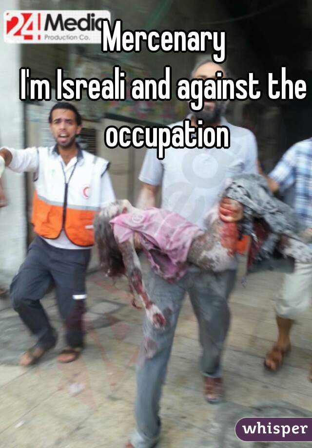  Mercenary 

I'm Isreali and against the occupation