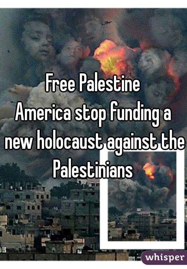 Free Palestine
America stop funding a new holocaust against the Palestinians 