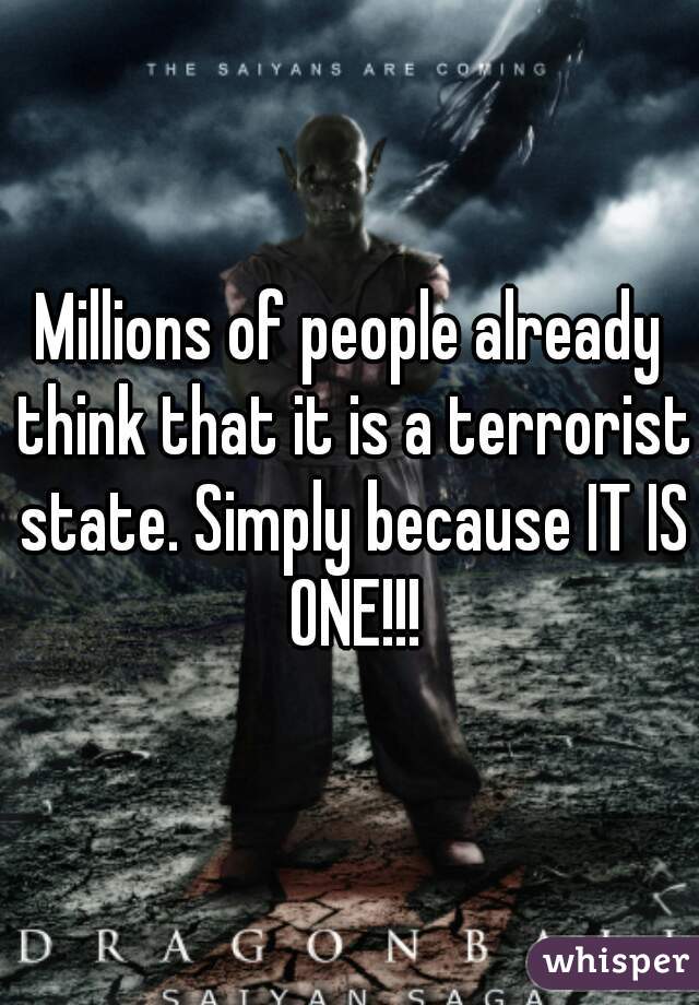 Millions of people already think that it is a terrorist state. Simply because IT IS ONE!!!