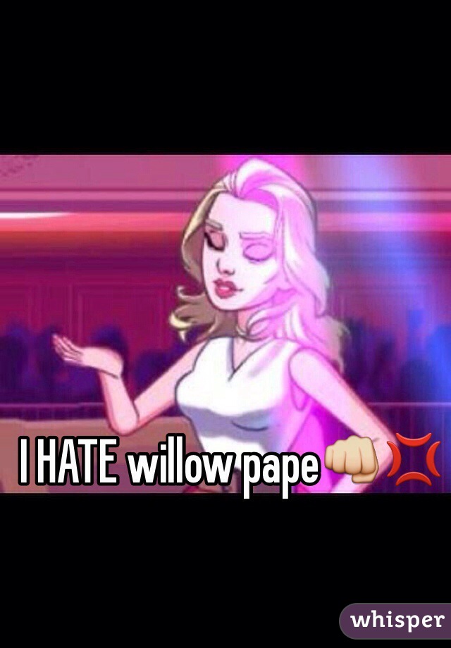 I HATE willow pape👊💢