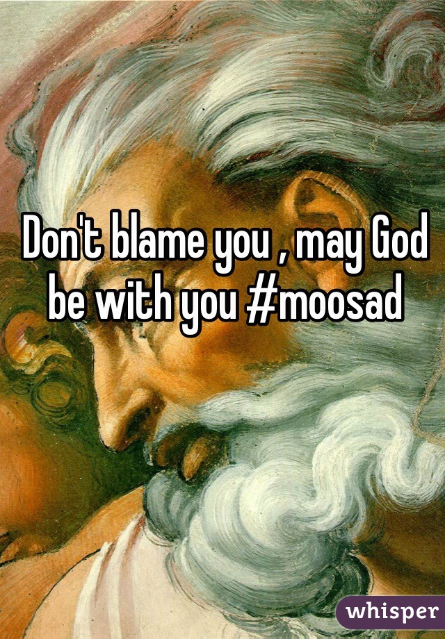 Don't blame you , may God be with you #moosad