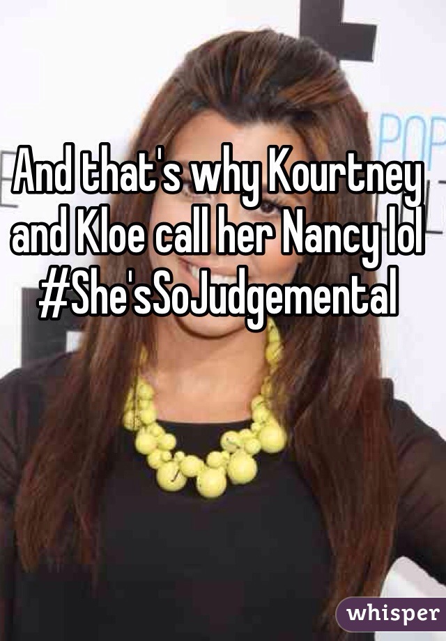 And that's why Kourtney and Kloe call her Nancy lol #She'sSoJudgemental 