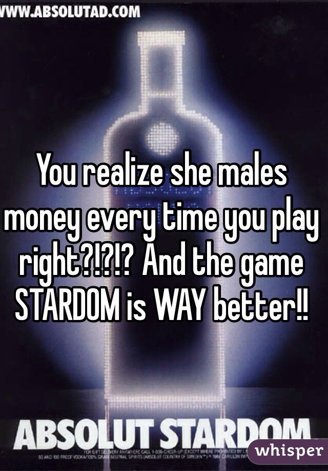 You realize she males money every time you play right?!?!? And the game STARDOM is WAY better!!